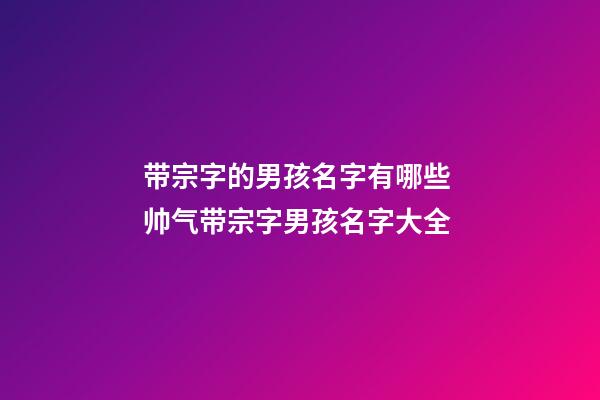 带宗字的男孩名字有哪些 帅气带宗字男孩名字大全